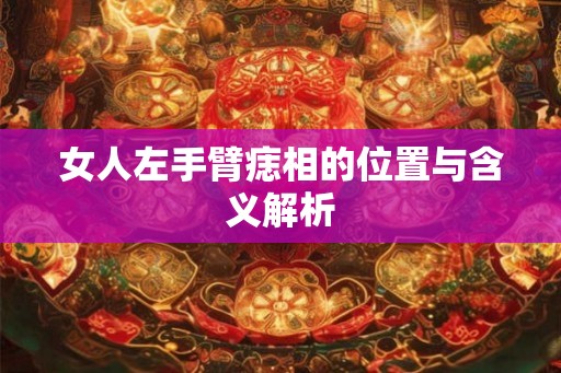 女人左手臂痣相的位置与含义解析