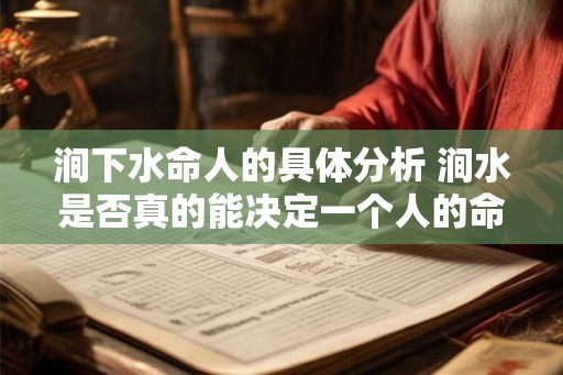 涧下水命人的具体分析 涧水是否真的能决定一个人的命运 涧下水命人的具体分析 涧水是否真的能决定一个人的命运