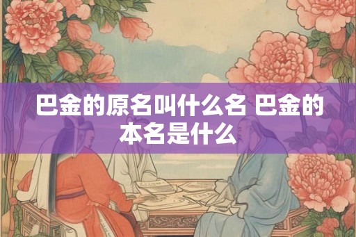 巴金的原名叫什么名 巴金的本名是什么