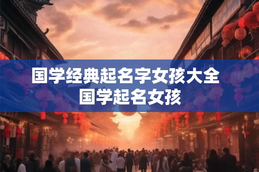 国学经典起名字女孩大全  国学起名女孩