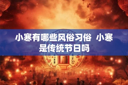 小寒有哪些风俗习俗  小寒是传统节日吗