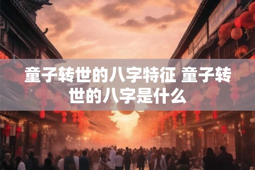 童子转世的八字特征 童子转世的八字是什么