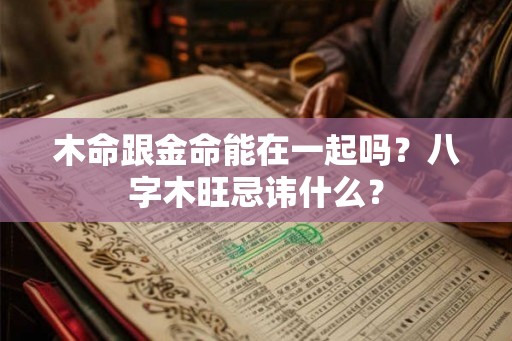 木命跟金命能在一起吗？八字木旺忌讳什么？
