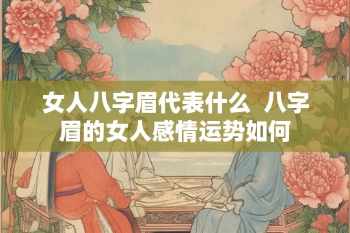 女人八字眉代表什么  八字眉的女人感情运势如何