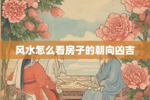 风水怎么看房子的朝向凶吉