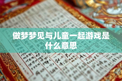 做梦梦见与儿童一起游戏是什么意思