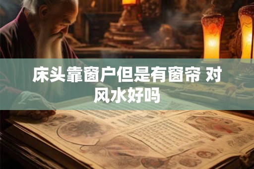 床头靠窗户但是有窗帘 对风水好吗