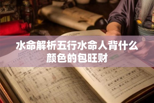 水命解析五行水命人背什么颜色的包旺财