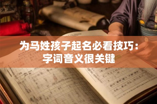 为马姓孩子起名必看技巧:字词音义很关键 为马姓孩子起名必看技巧:字词音义很关键
