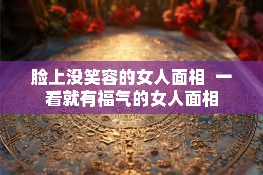 脸上没笑容的女人面相  一看就有福气的女人面相