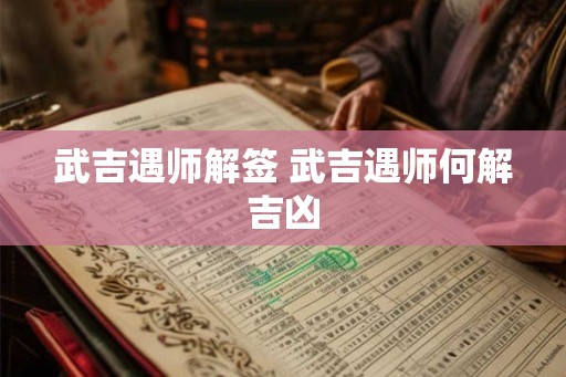 武吉遇师解签 武吉遇师何解吉凶 武吉遇师解签 武吉遇师何解吉凶