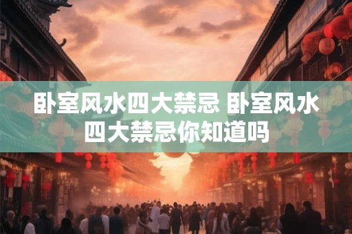 卧室风水四大禁忌 卧室风水四大禁忌你知道吗 卧室风水四大禁忌 卧室风水四大禁忌你知道吗