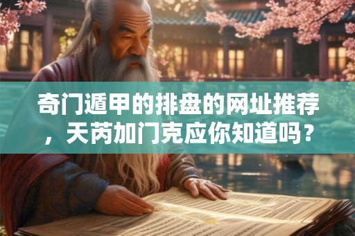 奇门遁甲的排盘的网址推荐，天芮加门克应你知道吗？
