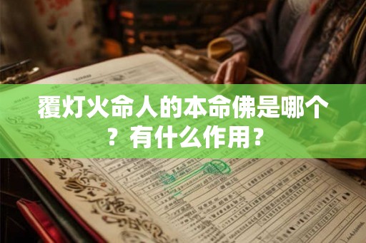 覆灯火命人的本命佛是哪个?有什么作用? 覆灯火命人的本命佛是哪个?有什么作用?