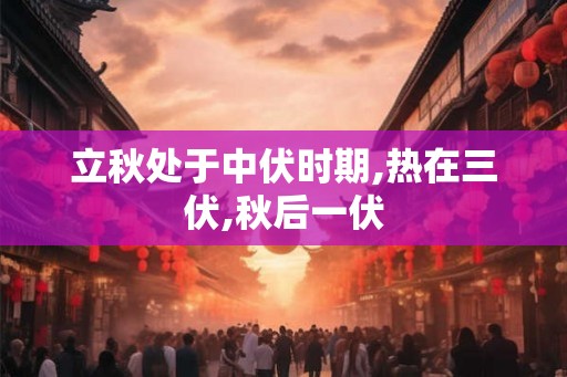 立秋处于中伏时期,热在三伏,秋后一伏