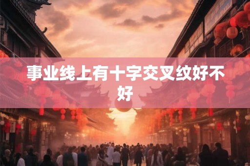 事业线上有十字交叉纹好不好