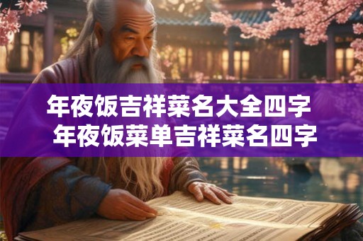 年夜饭吉祥菜名大全四字  年夜饭菜单吉祥菜名四字