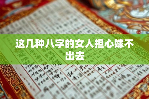 这几种八字的女人担心嫁不出去
