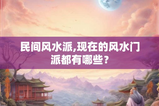 民间风水派,现在的风水门派都有哪些？