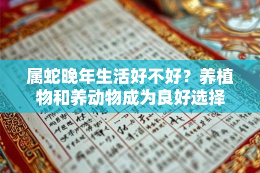 属蛇晚年生活好不好？养植物和养动物成为良好选择