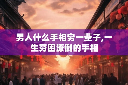 男人什么手相穷一辈子,一生穷困潦倒的手相