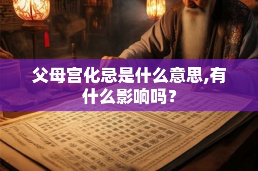 父母宫化忌是什么意思,有什么影响吗？
