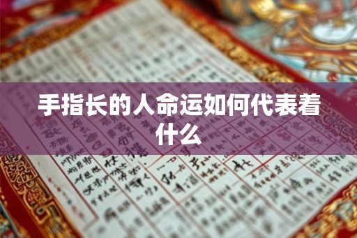 手指长的人命运如何代表着什么 手指长的人命运如何代表着什么