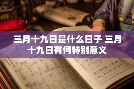 三月十九日是什么日子 三月十九日有何特别意义
