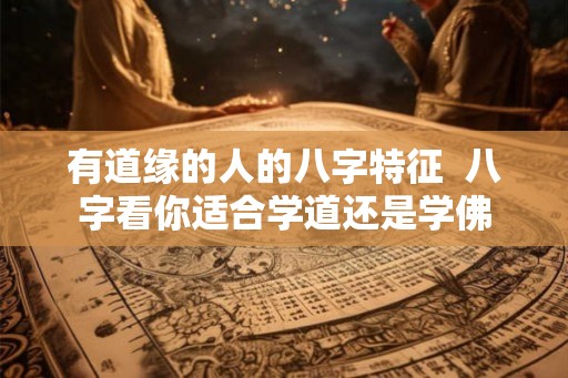 有道缘的人的八字特征  八字看你适合学道还是学佛