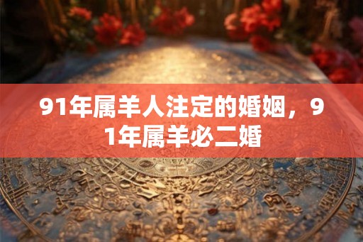 91年属羊人注定的婚姻，91年属羊必二婚