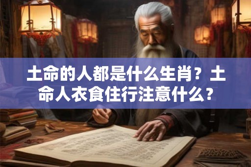 土命的人都是什么生肖?土命人衣食住行注意什么? 土命的人都是什么生肖?土命人衣食住行注意什么?
