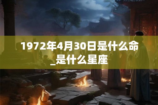 1972年4月30日是什么命_是什么星座