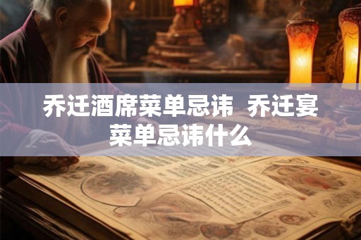乔迁酒席菜单忌讳  乔迁宴菜单忌讳什么