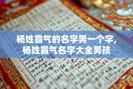 杨姓霸气的名字男一个字,杨姓霸气名字大全男孩 杨姓霸气的名字男一个字,杨姓霸气名字大全男孩