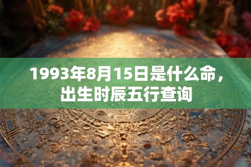 1993年8月15日是什么命，出生时辰五行查询