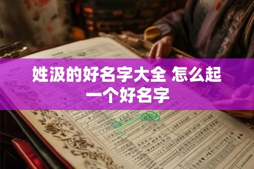 姓汲的好名字大全 怎么起一个好名字