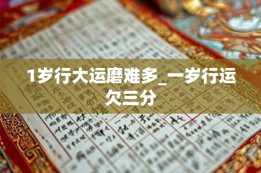 1岁行大运磨难多_一岁行运欠三分