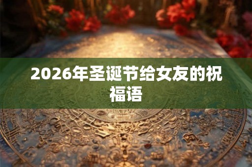 2026年圣诞节给女友的祝福语
