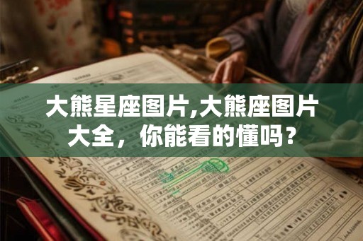 大熊星座图片,大熊座图片大全，你能看的懂吗？