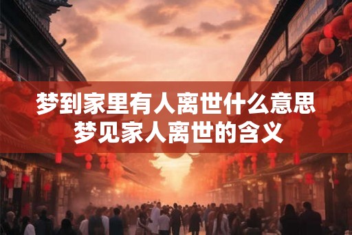 梦到家里有人离世什么意思 梦见家人离世的含义