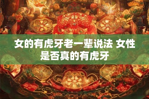 女的有虎牙老一辈说法 女性是否真的有虎牙