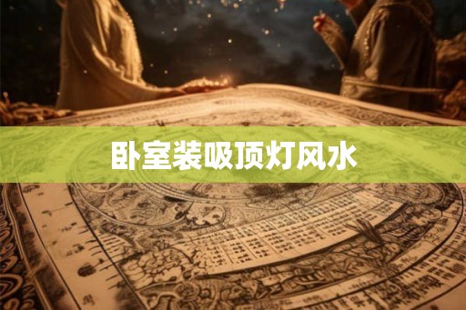 卧室装吸顶灯风水