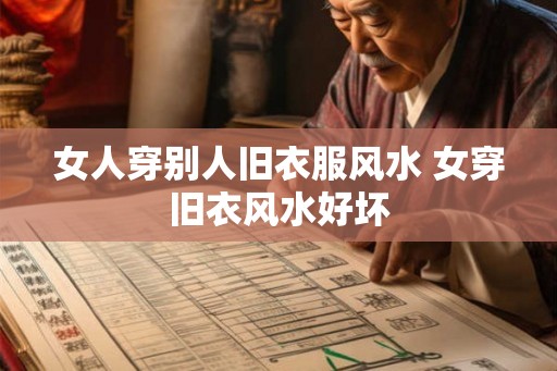 女人穿别人旧衣服风水 女穿旧衣风水好坏