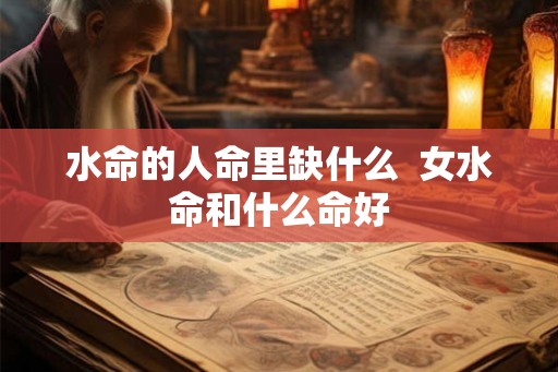 水命的人命里缺什么  女水命和什么命好