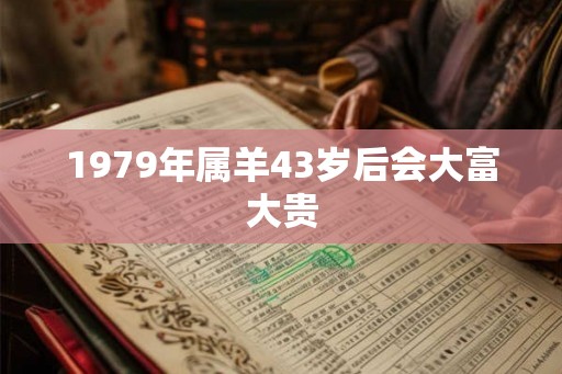 1979年属羊43岁后会大富大贵