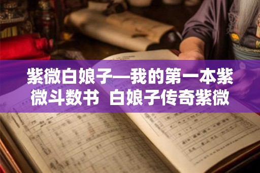 紫微白娘子—我的第一本紫微斗数书  白娘子传奇紫微星是谁
