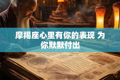 摩羯座心里有你的表现 为你默默付出