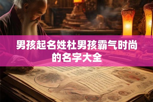 男孩起名姓杜男孩霸气时尚的名字大全