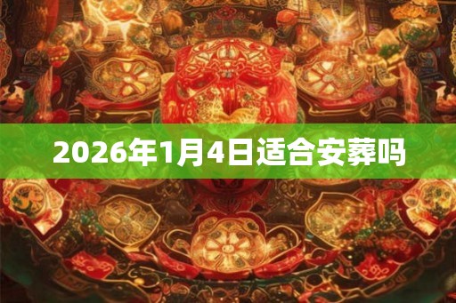 2026年1月4日适合安葬吗