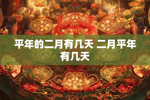 平年的二月有几天 二月平年有几天